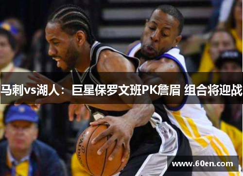 马刺vs湖人：巨星保罗文班PK詹眉 组合将迎战